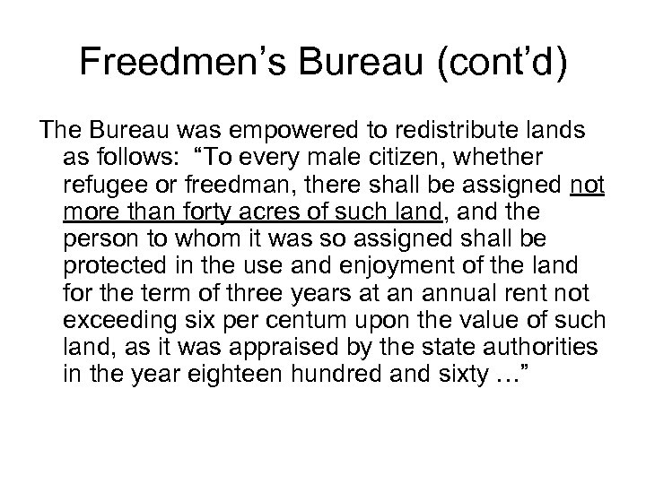 Freedmen’s Bureau (cont’d) The Bureau was empowered to redistribute lands as follows: “To every