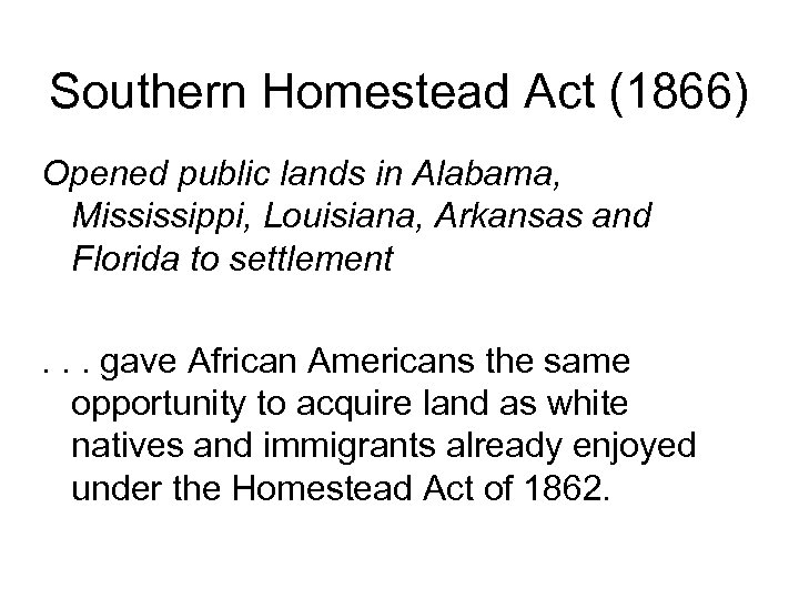 Southern Homestead Act (1866) Opened public lands in Alabama, Mississippi, Louisiana, Arkansas and Florida