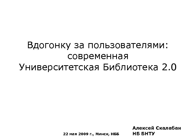 Вдогонку за пользователями: современная Университетская Библиотека 2. 0 22 мая 2009 г. , Минск,