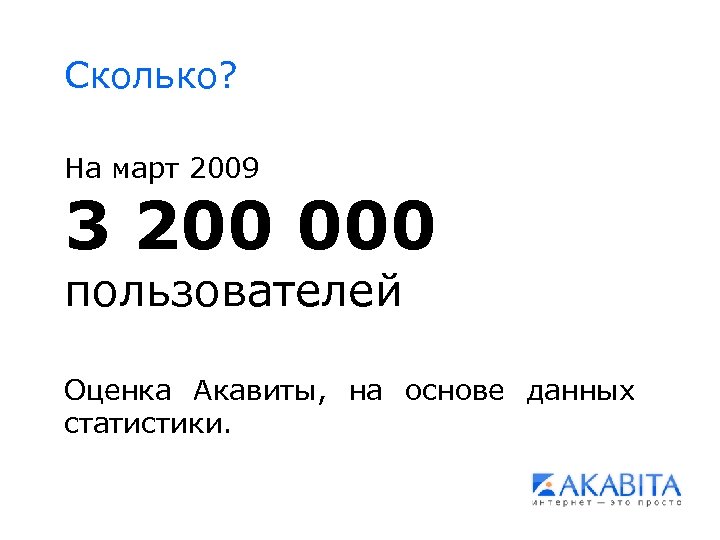 Сколько? На март 2009 3 200 000 пользователей Оценка Акавиты, на основе данных статистики.