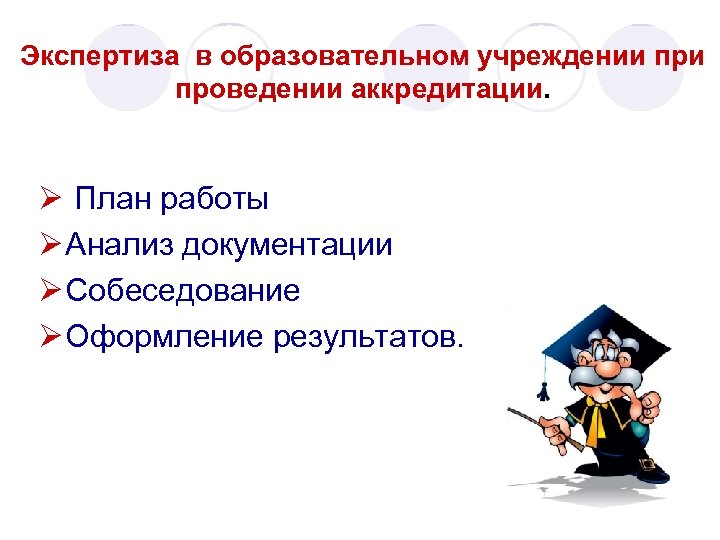 Экспертиза в образовательном учреждении проведении аккредитации. План работы Анализ документации Собеседование Оформление результатов. 