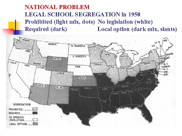 NATIONAL PROBLEM LEGAL SCHOOL SEGREGATION in 1950 Prohibited (light mix, dots) No legislation (white)