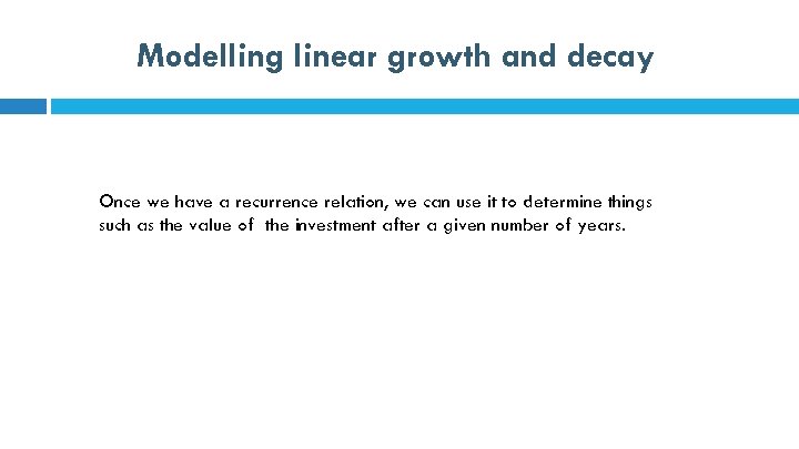 Modelling linear growth and decay Once we have a recurrence relation, we can use