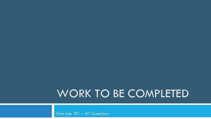 WORK TO BE COMPLETED Exercise 8 C – All Questions 