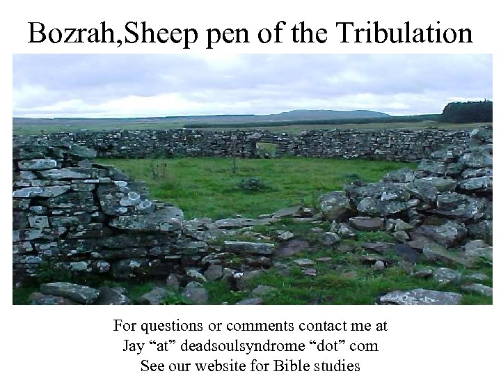 Bozrah, Sheep pen of the Tribulation For questions or comments contact me at Jay