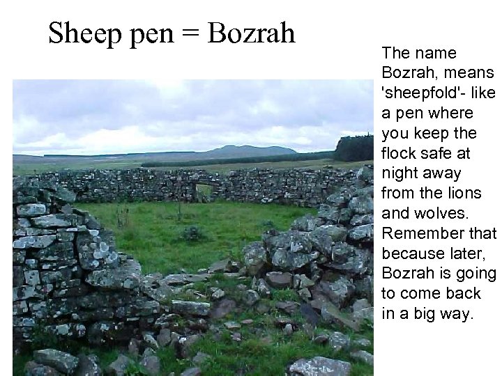 Sheep pen = Bozrah The name Bozrah, means 'sheepfold'- like a pen where you