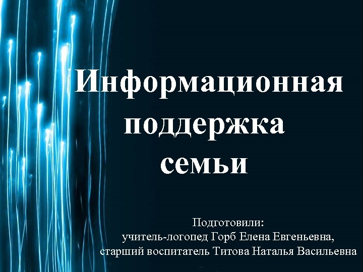  Информационная поддержка семьи Подготовили: учитель-логопед Горб Елена Евгеньевна, старший воспитатель Титова Наталья Васильевна
