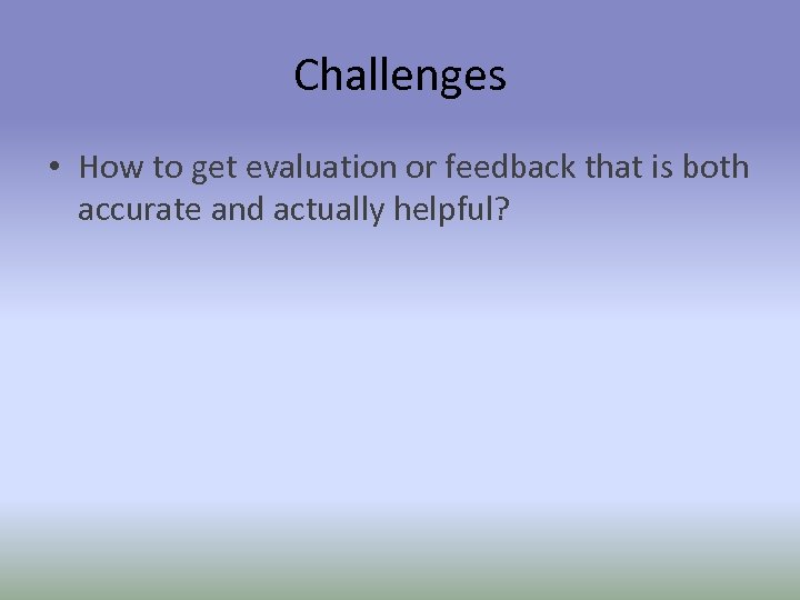Challenges • How to get evaluation or feedback that is both accurate and actually