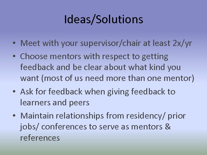 Ideas/Solutions • Meet with your supervisor/chair at least 2 x/yr • Choose mentors with