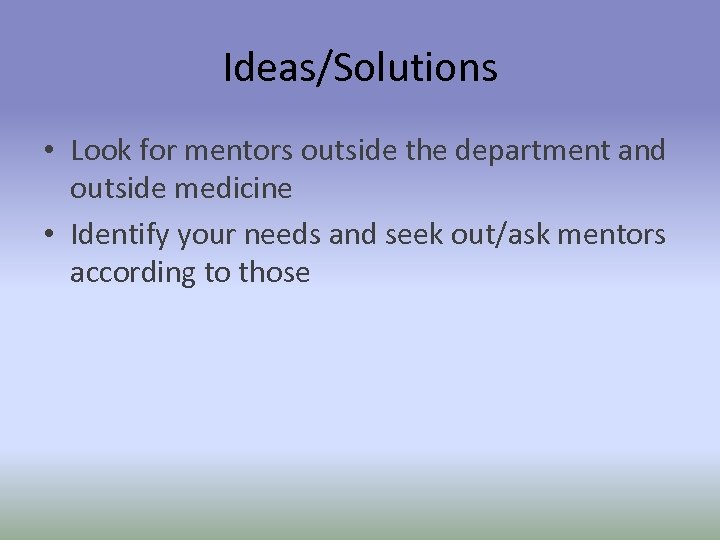 Ideas/Solutions • Look for mentors outside the department and outside medicine • Identify your