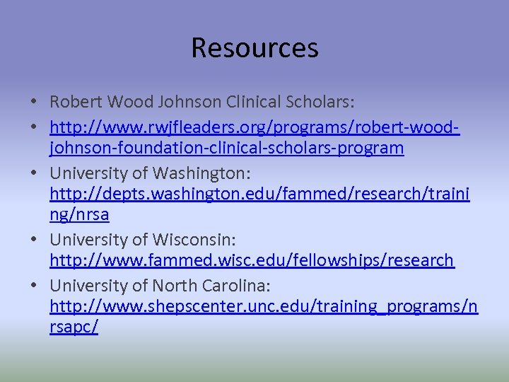Resources • Robert Wood Johnson Clinical Scholars: • http: //www. rwjfleaders. org/programs/robert-woodjohnson-foundation-clinical-scholars-program • University