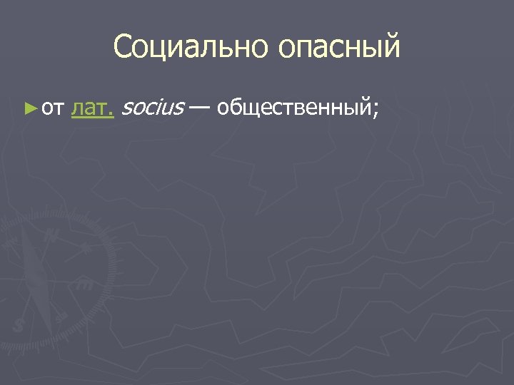 Социально опасный ► от лат. socius — общественный; 