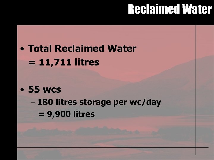 Reclaimed Water • Total Reclaimed Water = 11, 711 litres • 55 wcs –