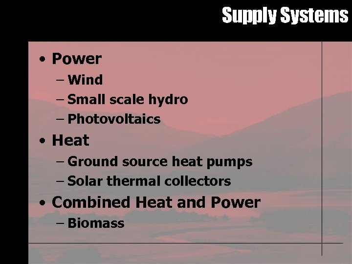 Supply Systems • Power – Wind – Small scale hydro – Photovoltaics • Heat