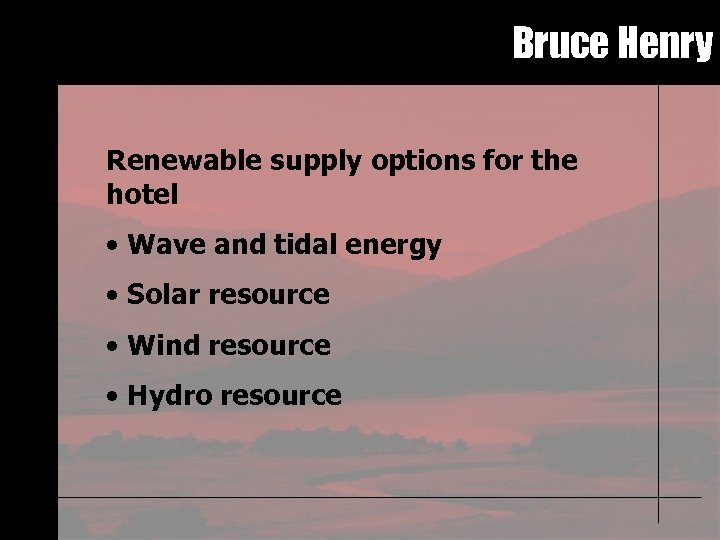 Bruce Henry Renewable supply options for the hotel • Wave and tidal energy •