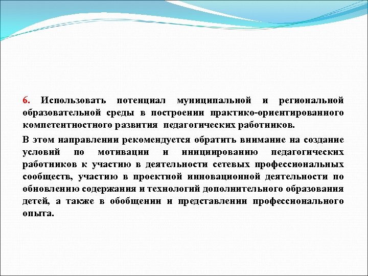 6. Использовать потенциал муниципальной и региональной образовательной среды в построении практико-ориентированного компетентностного развития педагогических