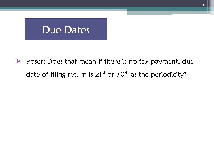 11 Due Dates Ø Poser: Does that mean if there is no tax payment,
