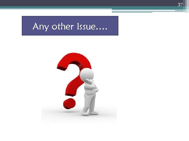 37 Any other Issue…. 