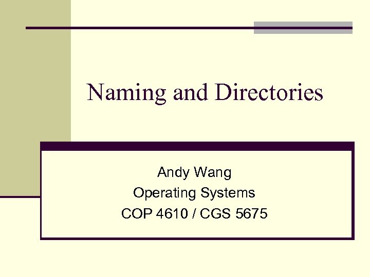 Naming and Directories Andy Wang Operating Systems COP 4610 / CGS 5675 