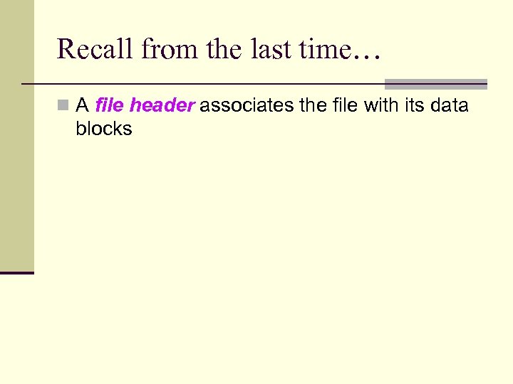 Recall from the last time… n A file header associates the file with its