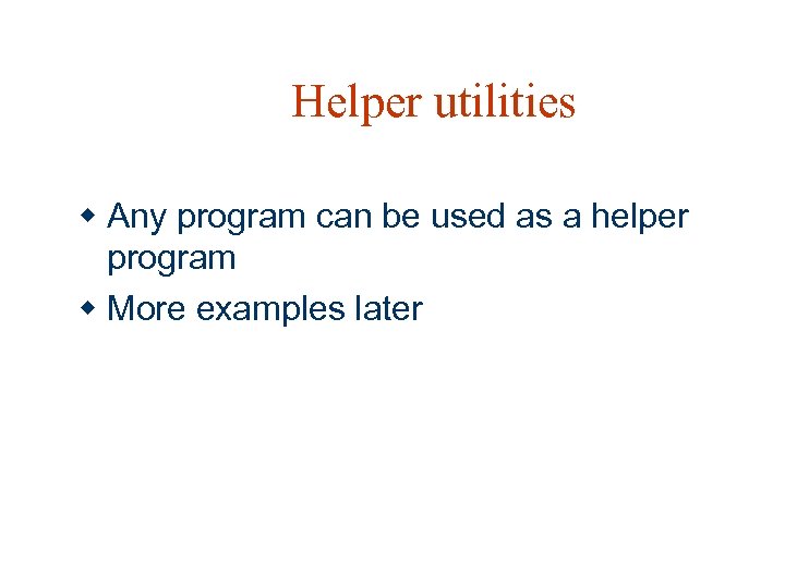 Helper utilities w Any program can be used as a helper program w More