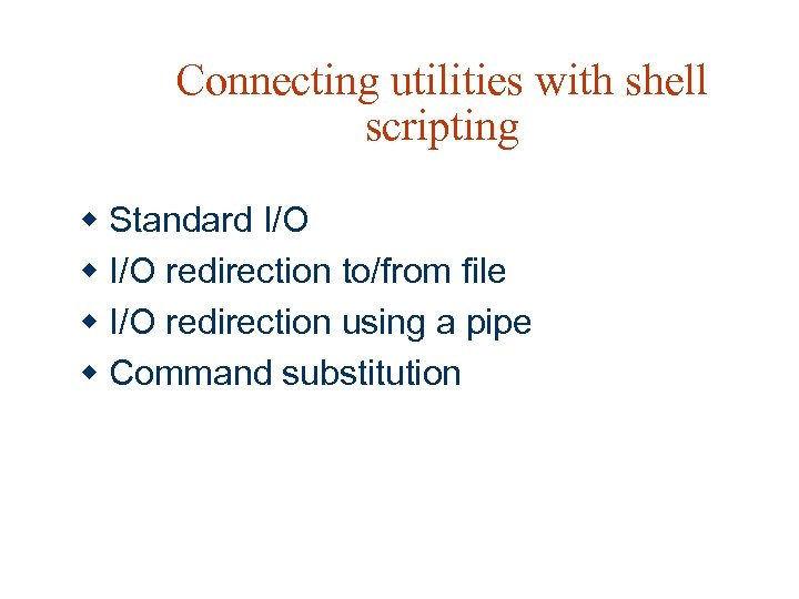 Connecting utilities with shell scripting w Standard I/O w I/O redirection to/from file w