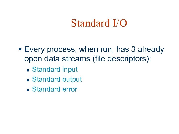 Standard I/O w Every process, when run, has 3 already open data streams (file