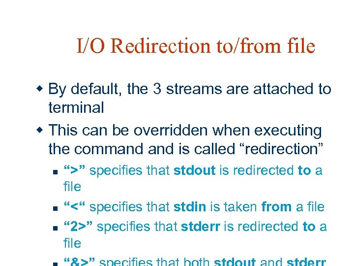 I/O Redirection to/from file w By default, the 3 streams are attached to terminal