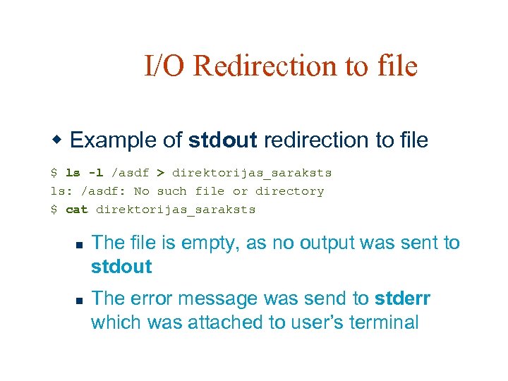 I/O Redirection to file w Example of stdout redirection to file $ ls -l
