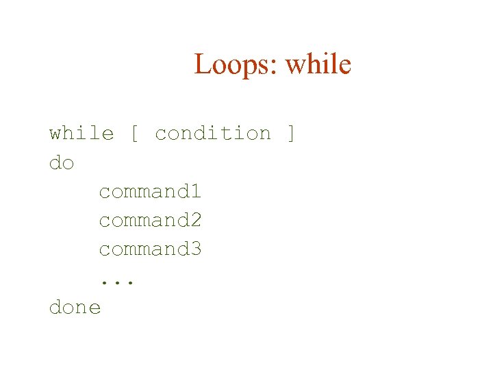 Loops: while [ condition ] do command 1 command 2 command 3. . .
