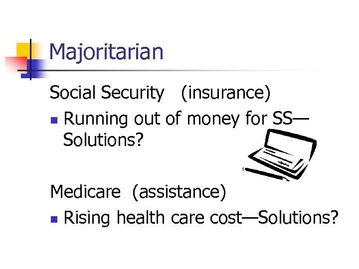 Majoritarian Social Security (insurance) n Running out of money for SS— Solutions? Medicare (assistance)