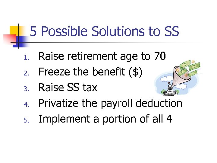 5 Possible Solutions to SS 1. 2. 3. 4. 5. Raise retirement age to