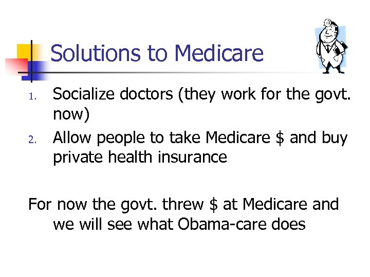 Solutions to Medicare 1. 2. Socialize doctors (they work for the govt. now) Allow