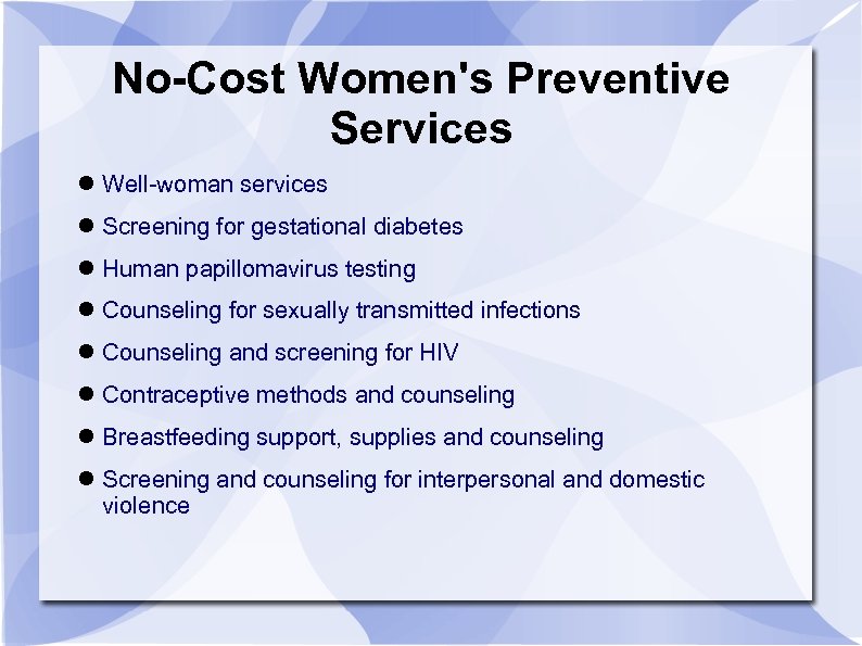 No-Cost Women's Preventive Services Well-woman services Screening for gestational diabetes Human papillomavirus testing Counseling