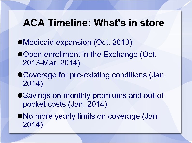 ACA Timeline: What's in store Medicaid expansion (Oct. 2013) Open enrollment in the Exchange