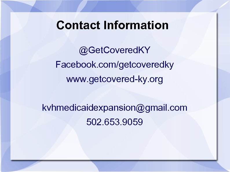 Contact Information @Get. Covered. KY Facebook. com/getcoveredky www. getcovered-ky. org kvhmedicaidexpansion@gmail. com 502. 653.