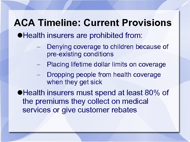 ACA Timeline: Current Provisions Health insurers are prohibited from: Denying coverage to children because