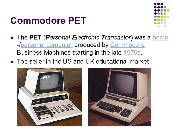 Commodore PET l l The PET (Personal Electronic Transactor) was a home -/personal computer