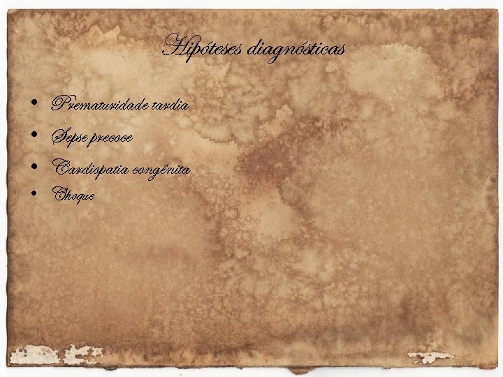Hipóteses diagnósticas • Prematuridade tardia • Sepse precoce • Cardiopatia congênita • Choque 
