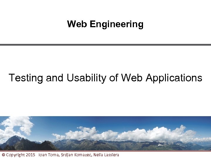 Web Engineering Testing and Usability of Web Applications © Copyright 2015 Ioan Toma, Srdjan