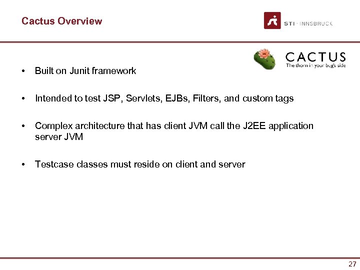 Cactus Overview • Built on Junit framework • Intended to test JSP, Servlets, EJBs,