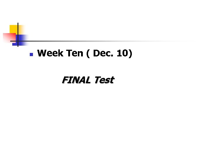 n Week Ten ( Dec. 10) FINAL Test 