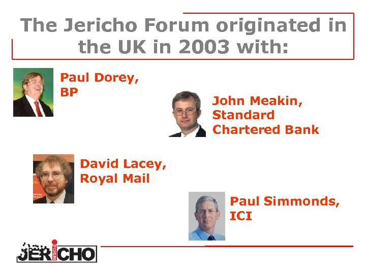 The Jericho Forum originated in the UK in 2003 with: Paul Dorey, BP John