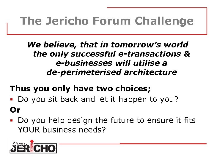 The Jericho Forum Challenge We believe, that in tomorrow’s world the only successful e-transactions