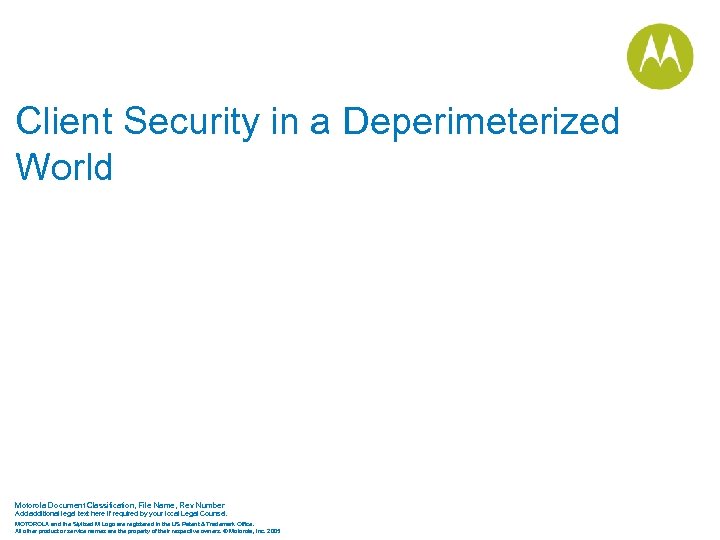 Client Security in a Deperimeterized World Motorola Document Classification, File Name, Rev Number Add