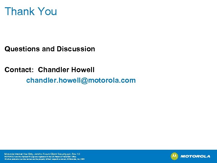 Thank You Questions and Discussion Contact: Chandler Howell chandler. howell@motorola. com Motorola Internal Use