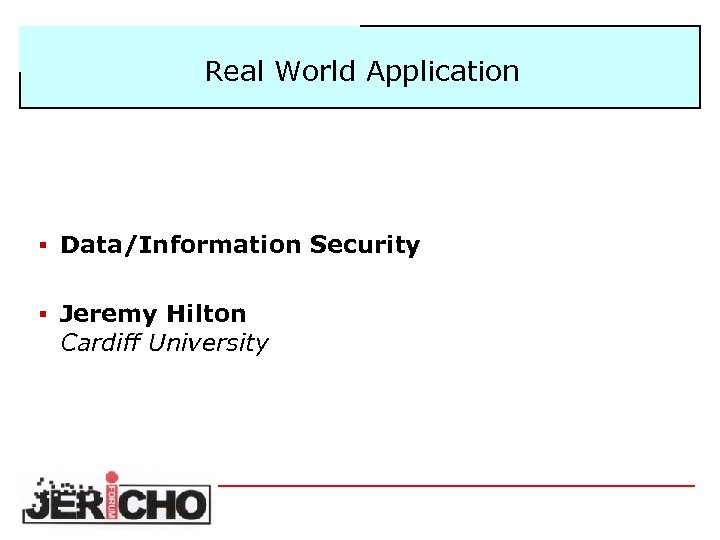 Real World Application § Data/Information Security § Jeremy Hilton Cardiff University 