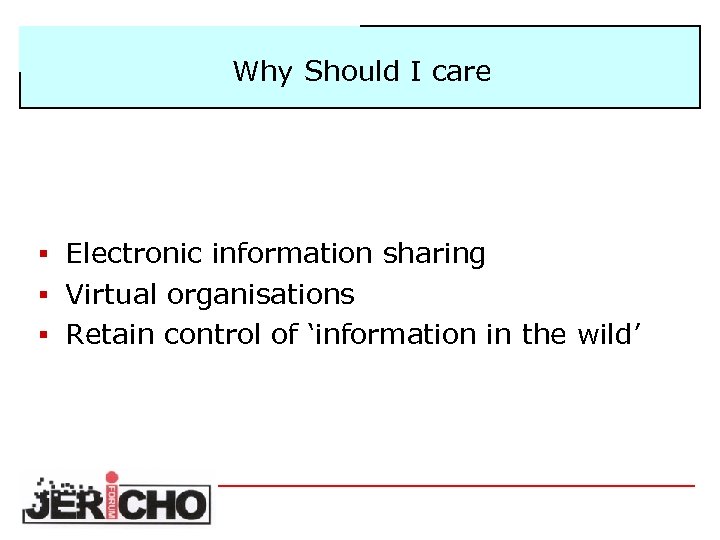 Why Should I care § Electronic information sharing § Virtual organisations § Retain control