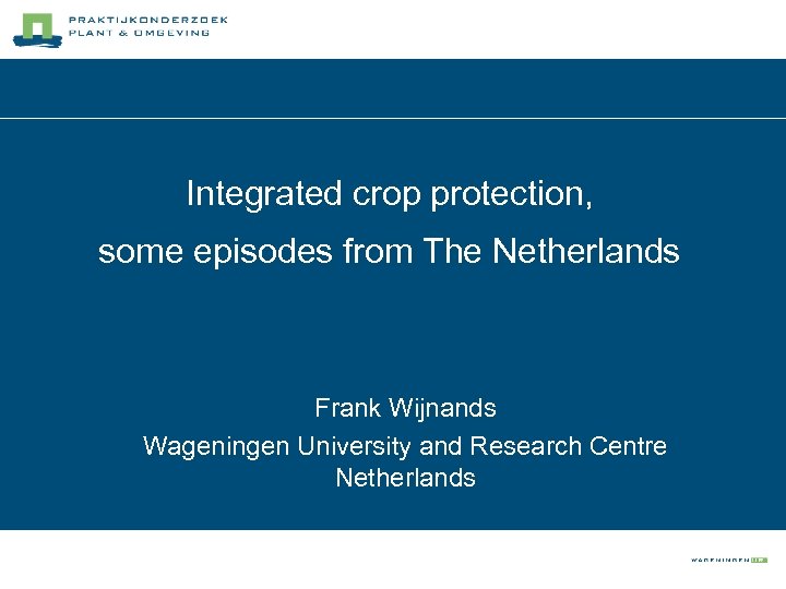 Integrated crop protection, some episodes from The Netherlands Frank Wijnands Wageningen University and Research