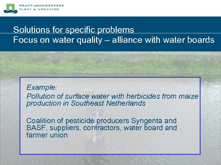 Solutions for specific problems Focus on water quality – alliance with water boards Example: